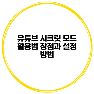유튜브 시크릿 모드 활용법: 장점과 설정 방법