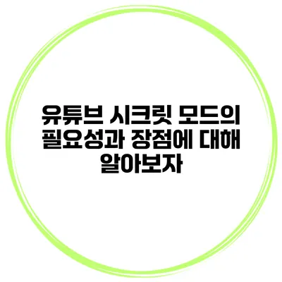 유튜브 시크릿 모드의 필요성과 장점에 대해 알아보자
