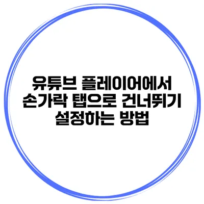 유튜브 플레이어에서 손가락 탭으로 건너뛰기 설정하는 방법