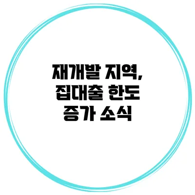 재개발 지역, 집대출 한도 증가 소식