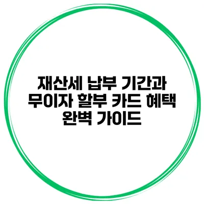 재산세 납부 기간과 무이자 할부 카드 혜택 완벽 가이드