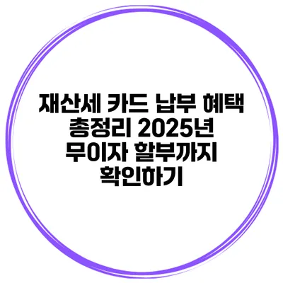 재산세 카드 납부 혜택 총정리 2025년 무이자 할부까지 확인하기