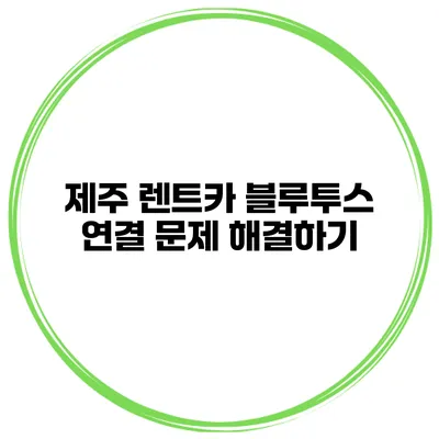 제주 렌트카 블루투스 연결 문제 해결하기
