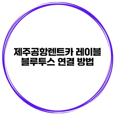 제주공항렌트카 레이블 블루투스 연결 방법