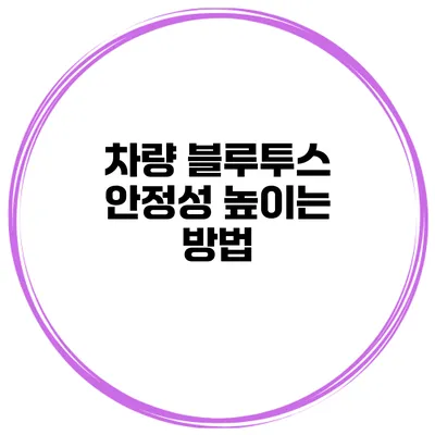 차량 블루투스 안정성 높이는 방법