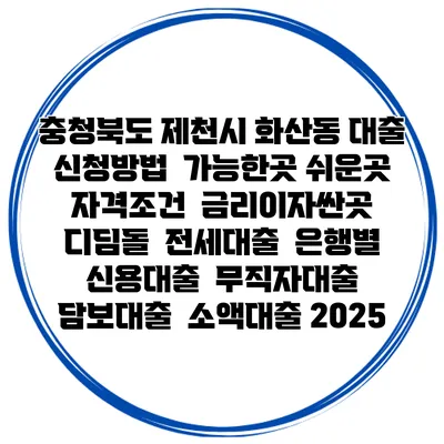 충청북도 제천시 화산동 대출 신청방법 | 가능한곳 쉬운곳 | 자격조건 | 금리이자싼곳 | 디딤돌 | 전세대출 | 은행별 신용대출 | 무직자대출 | 담보대출 | 소액대출 2025