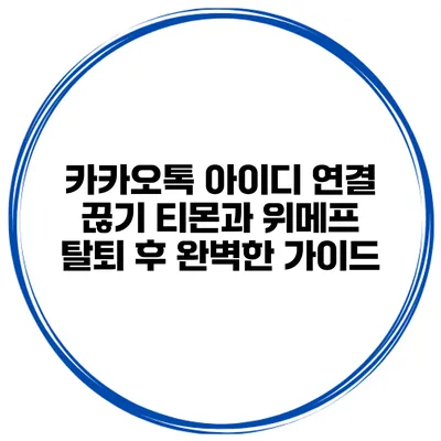 카카오톡 아이디 연결 끊기: 티몬과 위메프 탈퇴 후 완벽한 가이드
