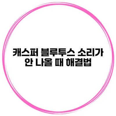 캐스퍼 블루투스 소리가 안 나올 때 해결법