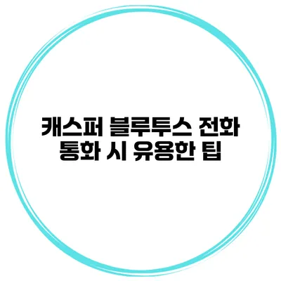 캐스퍼 블루투스 전화 통화 시 유용한 팁