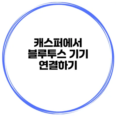 캐스퍼에서 블루투스 기기 연결하기