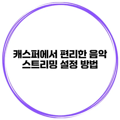 캐스퍼에서 편리한 음악 스트리밍 설정 방법