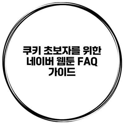 쿠키 초보자를 위한 네이버 웹툰 FAQ 가이드