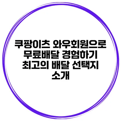 쿠팡이츠 와우회원으로 무료배달 경험하기: 최고의 배달 선택지 소개