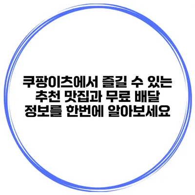 쿠팡이츠에서 즐길 수 있는 추천 맛집과 무료 배달 정보를 한번에 알아보세요