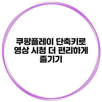 쿠팡플레이 단축키로 영상 시청 더 편리하게 즐기기