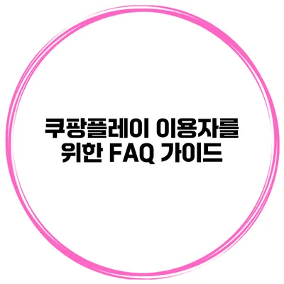 쿠팡플레이 이용자를 위한 FAQ 가이드