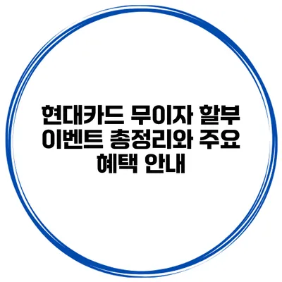현대카드 무이자 할부 이벤트: 총정리와 주요 혜택 안내